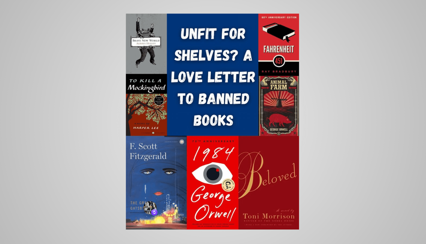 Unfit for Shelves? A Love Letter to Banned Books. Cover images of famous books that have been banned.